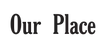 Our Place